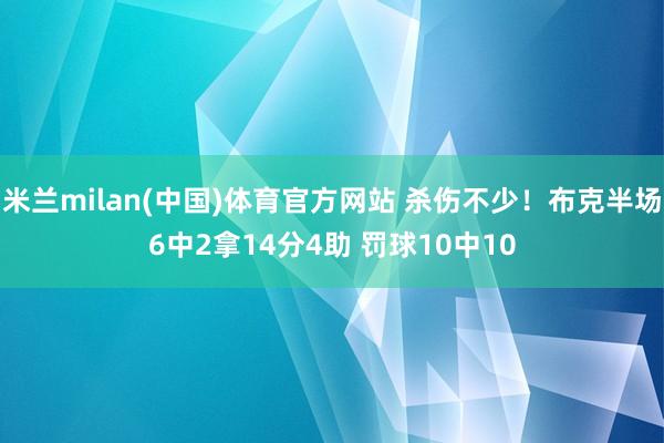 米兰milan(中国)体育官方网站 杀伤不少！布克半场6中2拿14分4助 罚球10中10