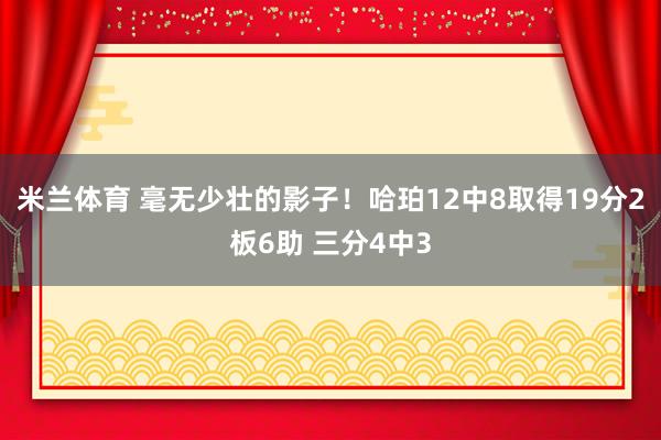 米兰体育 毫无少壮的影子！哈珀12中8取得19分2板6助 三分4中3