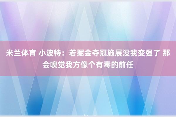 米兰体育 小波特：若掘金夺冠施展没我变强了 那会嗅觉我方像个有毒的前任