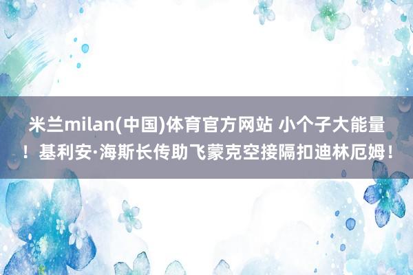 米兰milan(中国)体育官方网站 小个子大能量！基利安·海斯长传助飞蒙克空接隔扣迪林厄姆！