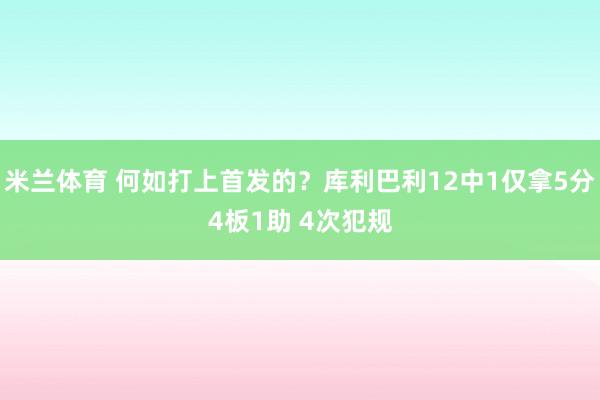 米兰体育 何如打上首发的？库利巴利12中1仅拿5分4板1助 4次犯规