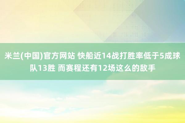 米兰(中国)官方网站 快船近14战打胜率低于5成球队13胜 而赛程还有12场这么的敌手