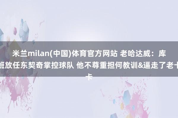 米兰milan(中国)体育官方网站 老哈达威：库班放任东契奇掌控球队 他不尊重担何教训&逼走了老卡