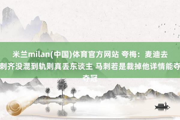 米兰milan(中国)体育官方网站 夸梅：麦迪去马刺齐没混到轨则真丢东谈主 马刺若是裁掉他详情能夺冠
