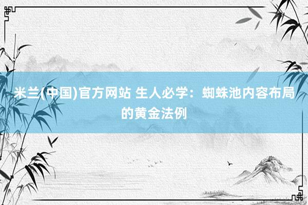 米兰(中国)官方网站 生人必学：蜘蛛池内容布局的黄金法例