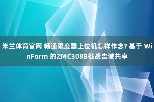 米兰体育官网 畅通限度器上位机怎样作念? 基于 WinForm 的ZMC308B征战告诫共享