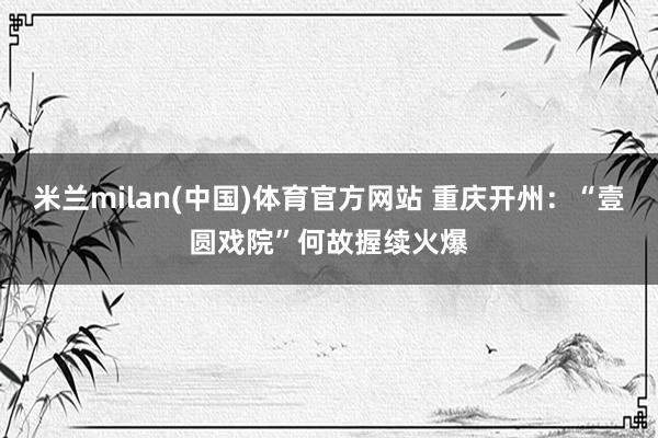 米兰milan(中国)体育官方网站 重庆开州：“壹圆戏院”何故握续火爆