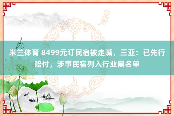 米兰体育 8499元订民宿被走嘴，三亚：已先行赔付，涉事民宿列入行业黑名单