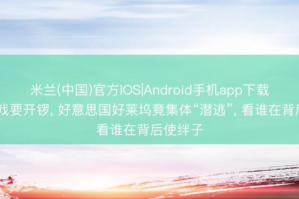 米兰(中国)官方IOS|Android手机app下载 戛纳大戏要开锣， 好意思国好莱坞竟集体“潜逃”， 看谁在背后使绊子
