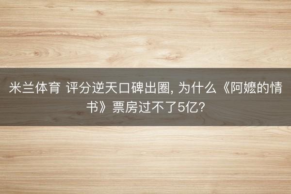 米兰体育 评分逆天口碑出圈， 为什么《阿嬷的情书》票房过不了5亿?