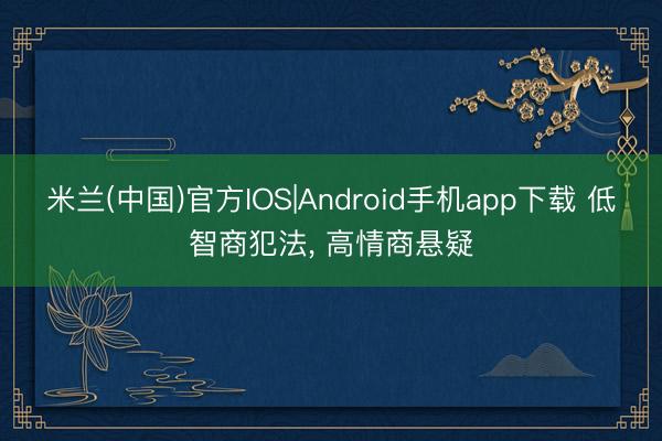 米兰(中国)官方IOS|Android手机app下载 低智商犯法， 高情商悬疑