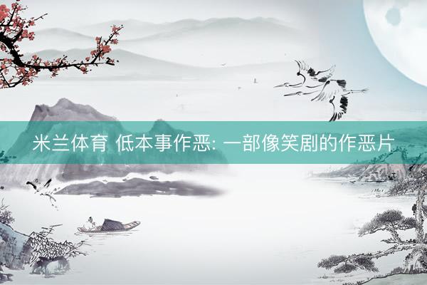 米兰体育 低本事作恶: 一部像笑剧的作恶片