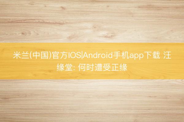 米兰(中国)官方IOS|Android手机app下载 汪缘堂: 何时遭受正缘