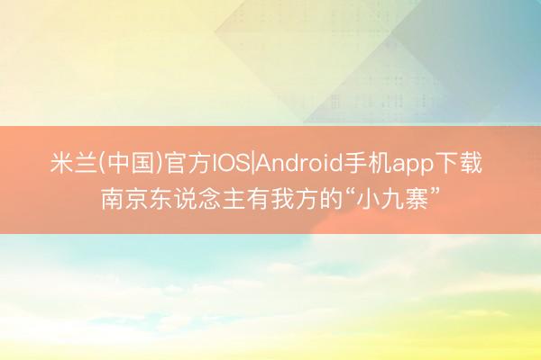 米兰(中国)官方IOS|Android手机app下载 南京东说念主有我方的“小九寨”