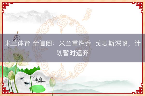 米兰体育 全阛阓：米兰重燃乔-戈麦斯深嗜，计划暂时遗弃