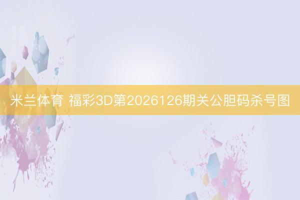 米兰体育 福彩3D第2026126期关公胆码杀号图