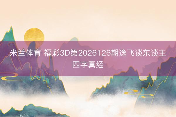 米兰体育 福彩3D第2026126期逸飞谈东谈主四字真经