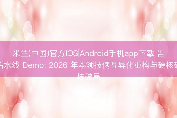 米兰(中国)官方IOS|Android手机app下载 告别活水线 Demo: 2026 年本领技俩互异化重构与硬核破局