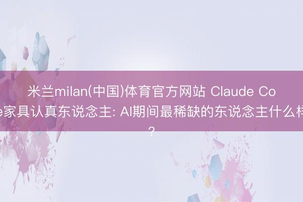 米兰milan(中国)体育官方网站 Claude Code家具认真东说念主: AI期间最稀缺的东说念主什么样?