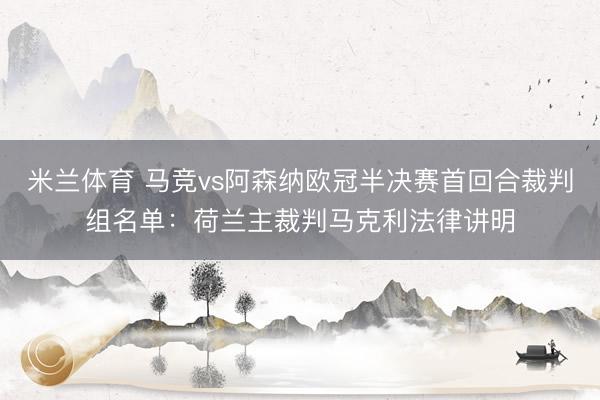 米兰体育 马竞vs阿森纳欧冠半决赛首回合裁判组名单：荷兰主裁判马克利法律讲明