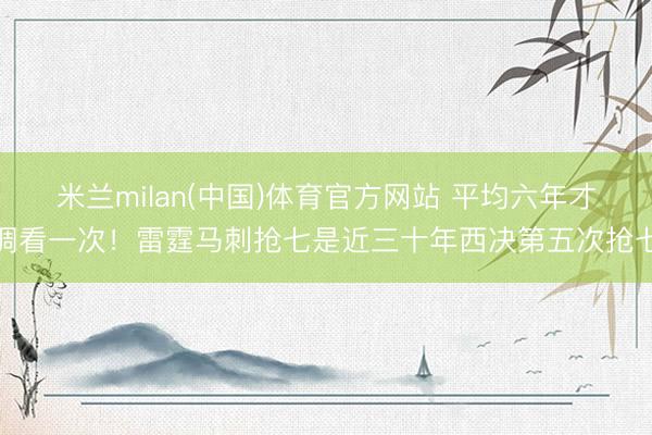 米兰milan(中国)体育官方网站 平均六年才调看一次！雷霆马刺抢七是近三十年西决第五次抢七