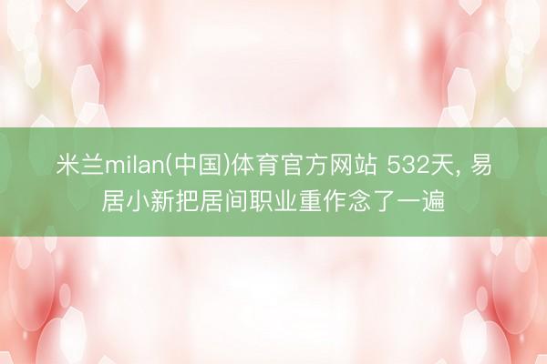 米兰milan(中国)体育官方网站 532天, 易居小新把居间职业重作念了一遍