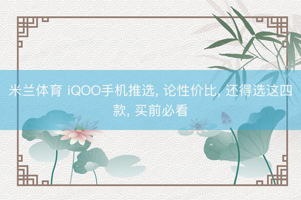 米兰体育 iQOO手机推选， 论性价比， 还得选这四款， 买前必看