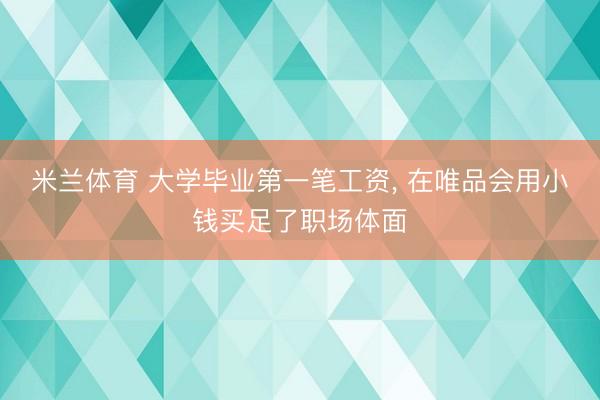 米兰体育 大学毕业第一笔工资， 在唯品会用小钱买足了职场体面