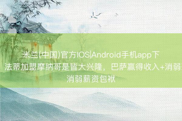 米兰(中国)官方IOS|Android手机app下载 每体：法蒂加盟摩纳哥是皆大兴隆，巴萨赢得收入+消弱薪资包袱