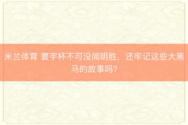 米兰体育 寰宇杯不可没闻明胜，还牢记这些大黑马的故事吗？
