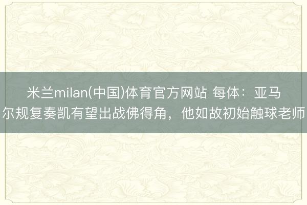 米兰milan(中国)体育官方网站 每体：亚马尔规复奏凯有望出战佛得角，他如故初始触球老师