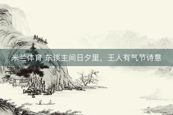 米兰体育 东谈主间日夕里,王人有气节诗意