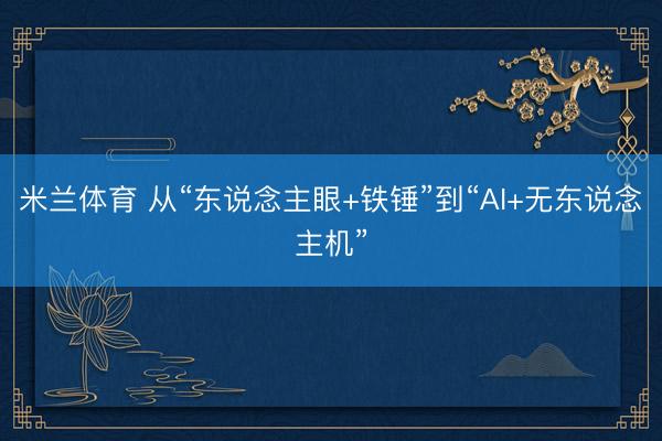 米兰体育 从“东说念主眼+铁锤”到“AI+无东说念主机”