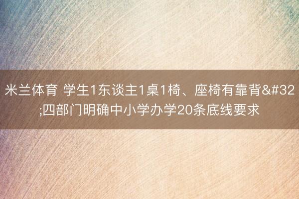 米兰体育 学生1东谈主1桌1椅、座椅有靠背 四部门明确中小学办学20条底线要求
