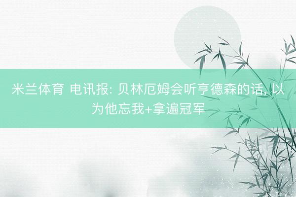 米兰体育 电讯报: 贝林厄姆会听亨德森的话， 以为他忘我+拿遍冠军