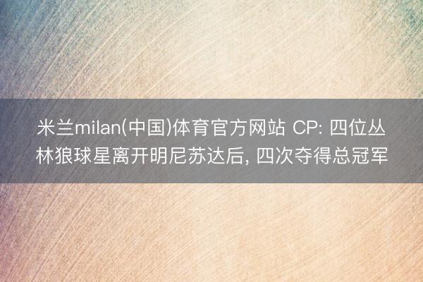 米兰milan(中国)体育官方网站 CP: 四位丛林狼球星离开明尼苏达后， 四次夺得总冠军