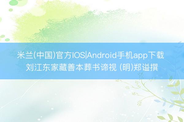 米兰(中国)官方IOS|Android手机app下载 刘江东家藏善本葬书谛视 (明)郑谥撰