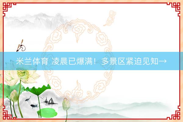 米兰体育 凌晨已爆满！多景区紧迫见知→